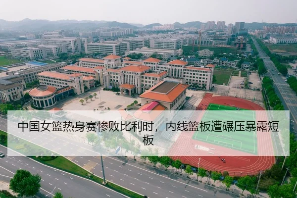 中国女篮热身赛惨败比利时，内线篮板遭碾压暴露短板
