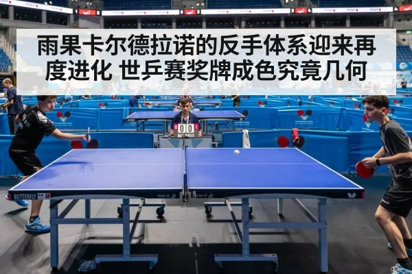雨果卡尔德拉诺的反手体系迎来再度进化 世乒赛奖牌成色究竟几何