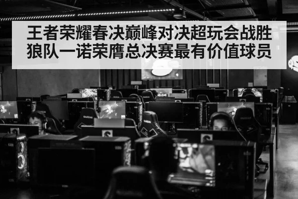王者荣耀春决巅峰对决超玩会战胜狼队一诺荣膺总决赛最有价值球员